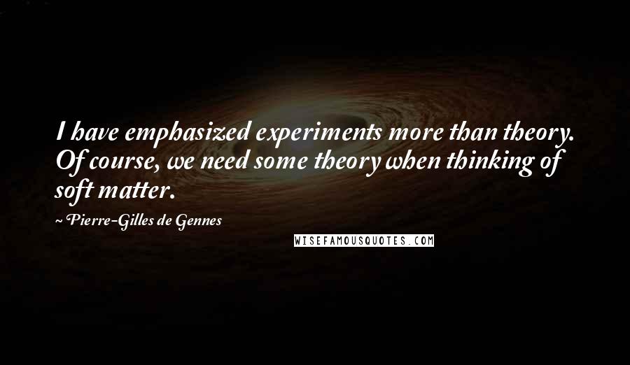 Pierre-Gilles De Gennes Quotes: I have emphasized experiments more than theory. Of course, we need some theory when thinking of soft matter.