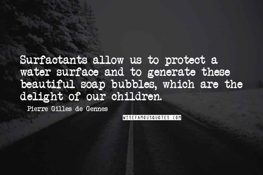 Pierre-Gilles De Gennes Quotes: Surfactants allow us to protect a water surface and to generate these beautiful soap bubbles, which are the delight of our children.