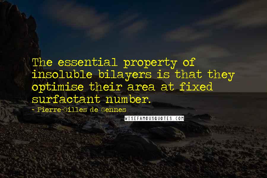 Pierre-Gilles De Gennes Quotes: The essential property of insoluble bilayers is that they optimise their area at fixed surfactant number.
