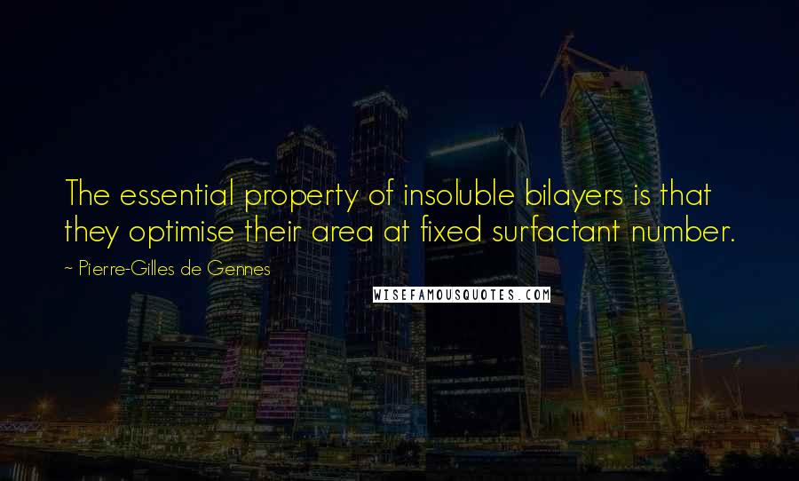 Pierre-Gilles De Gennes Quotes: The essential property of insoluble bilayers is that they optimise their area at fixed surfactant number.