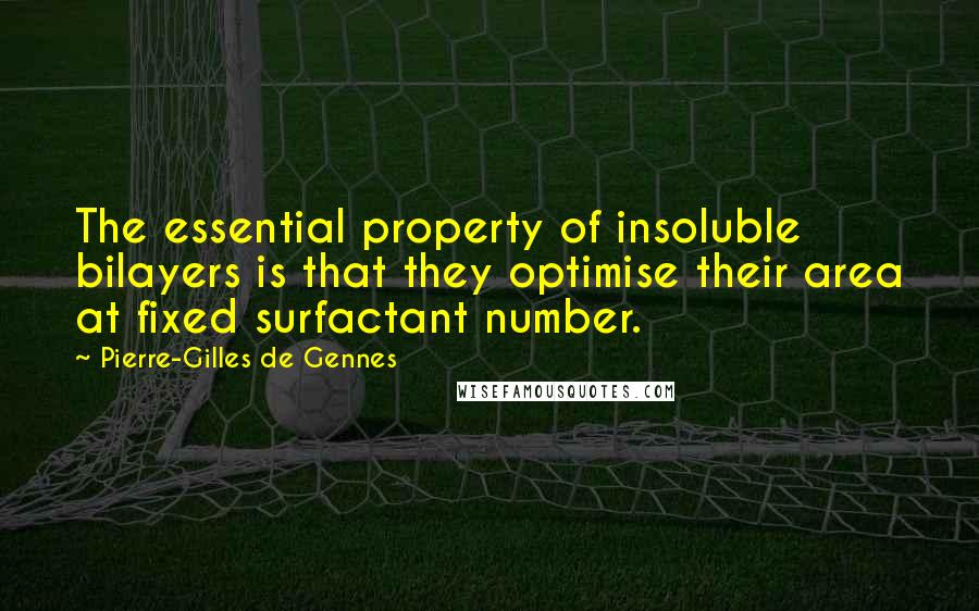 Pierre-Gilles De Gennes Quotes: The essential property of insoluble bilayers is that they optimise their area at fixed surfactant number.