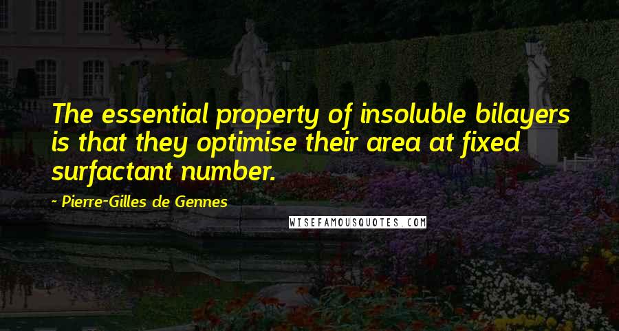 Pierre-Gilles De Gennes Quotes: The essential property of insoluble bilayers is that they optimise their area at fixed surfactant number.