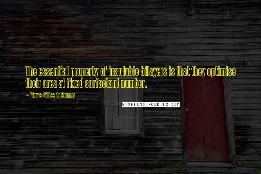 Pierre-Gilles De Gennes Quotes: The essential property of insoluble bilayers is that they optimise their area at fixed surfactant number.