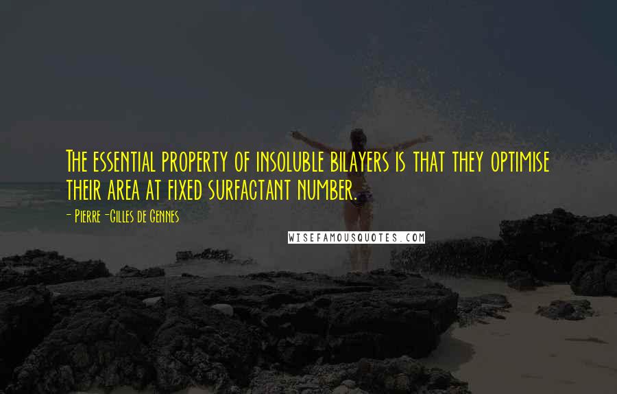 Pierre-Gilles De Gennes Quotes: The essential property of insoluble bilayers is that they optimise their area at fixed surfactant number.