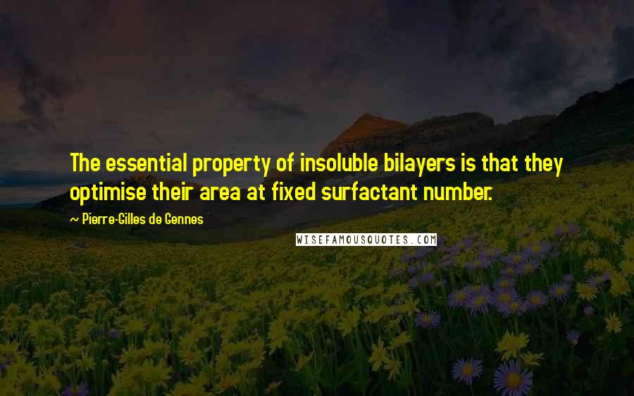 Pierre-Gilles De Gennes Quotes: The essential property of insoluble bilayers is that they optimise their area at fixed surfactant number.