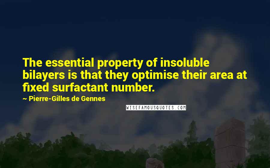 Pierre-Gilles De Gennes Quotes: The essential property of insoluble bilayers is that they optimise their area at fixed surfactant number.