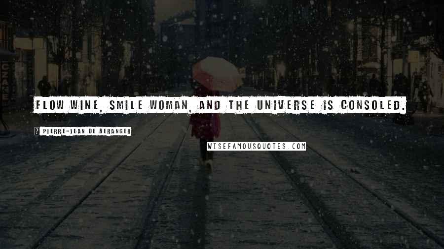 Pierre-Jean De Beranger Quotes: Flow wine, smile woman, and the universe is consoled.