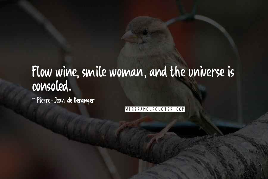 Pierre-Jean De Beranger Quotes: Flow wine, smile woman, and the universe is consoled.