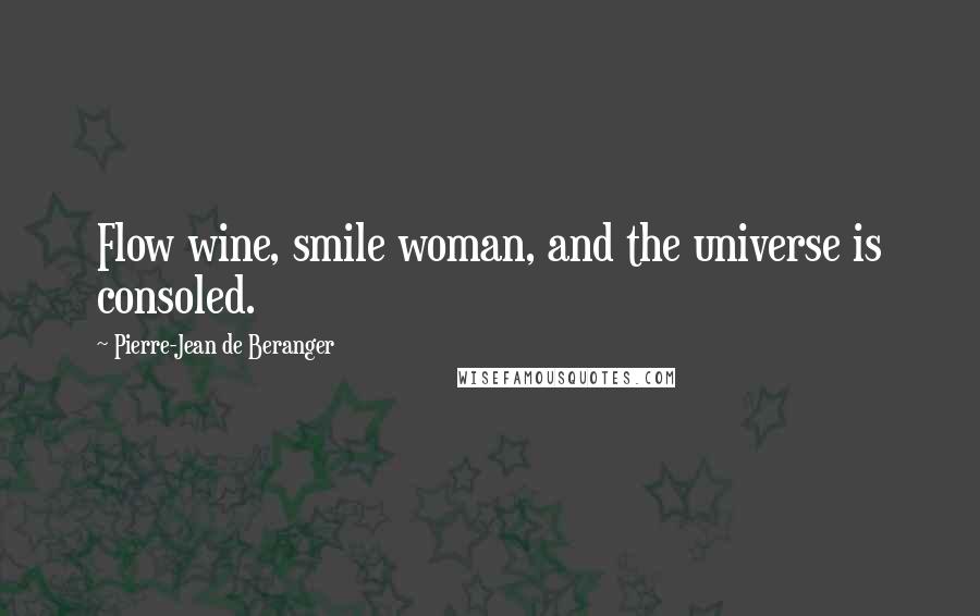 Pierre-Jean De Beranger Quotes: Flow wine, smile woman, and the universe is consoled.