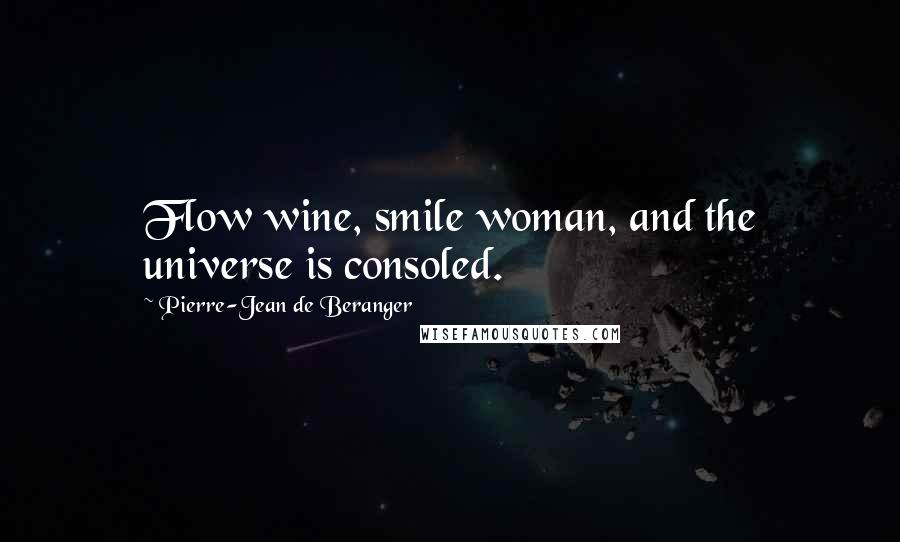 Pierre-Jean De Beranger Quotes: Flow wine, smile woman, and the universe is consoled.