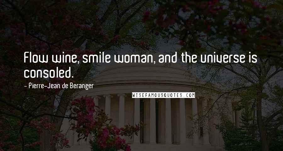 Pierre-Jean De Beranger Quotes: Flow wine, smile woman, and the universe is consoled.