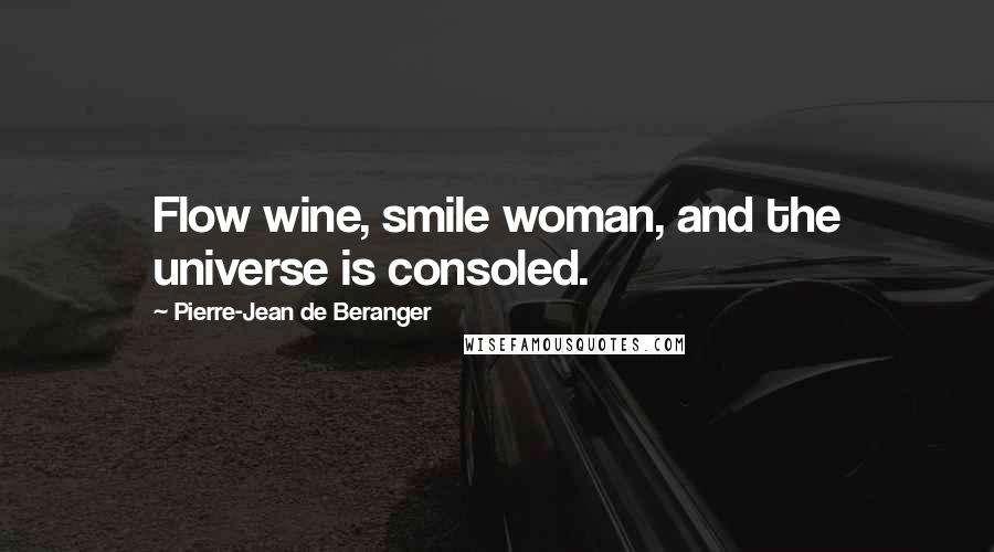 Pierre-Jean De Beranger Quotes: Flow wine, smile woman, and the universe is consoled.