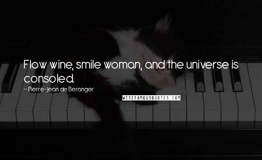 Pierre-Jean De Beranger Quotes: Flow wine, smile woman, and the universe is consoled.