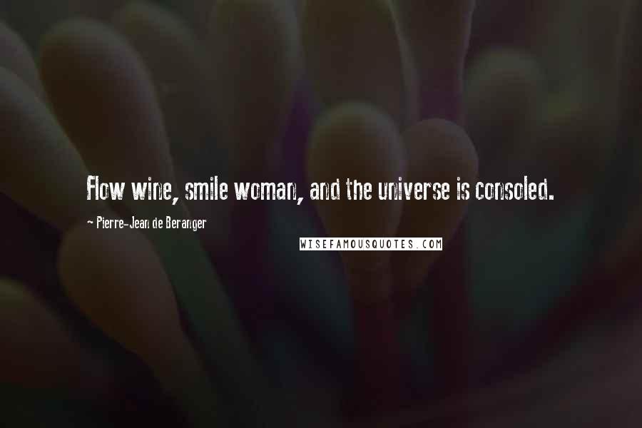 Pierre-Jean De Beranger Quotes: Flow wine, smile woman, and the universe is consoled.