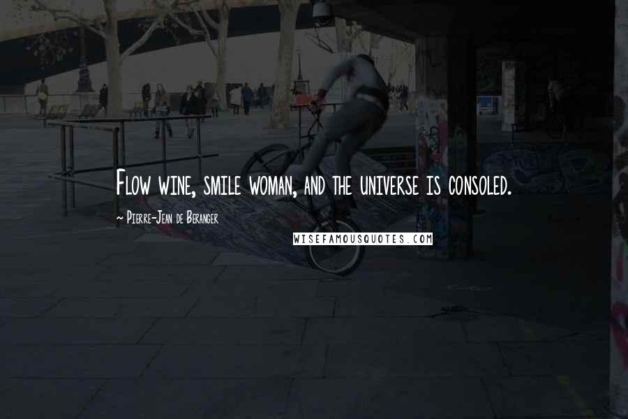 Pierre-Jean De Beranger Quotes: Flow wine, smile woman, and the universe is consoled.
