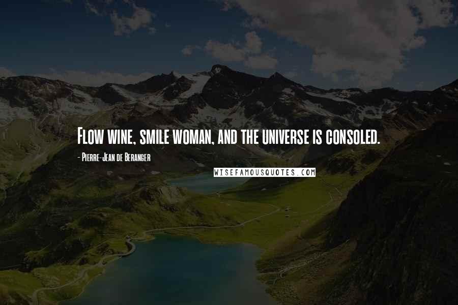 Pierre-Jean De Beranger Quotes: Flow wine, smile woman, and the universe is consoled.