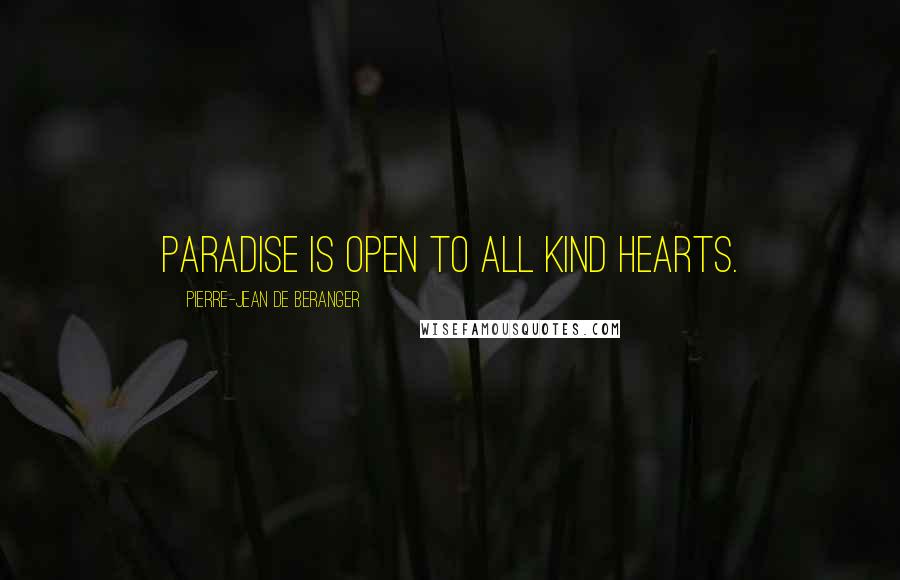 Pierre-Jean De Beranger Quotes: Paradise is open to all kind hearts.