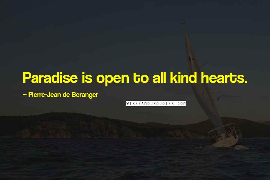 Pierre-Jean De Beranger Quotes: Paradise is open to all kind hearts.