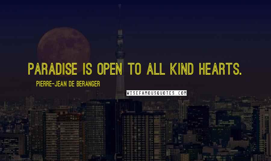 Pierre-Jean De Beranger Quotes: Paradise is open to all kind hearts.