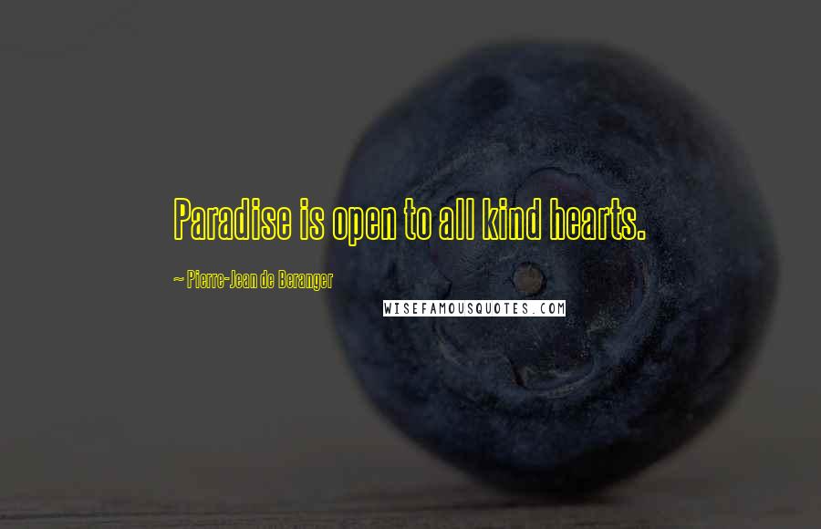 Pierre-Jean De Beranger Quotes: Paradise is open to all kind hearts.