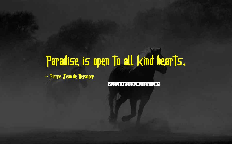 Pierre-Jean De Beranger Quotes: Paradise is open to all kind hearts.