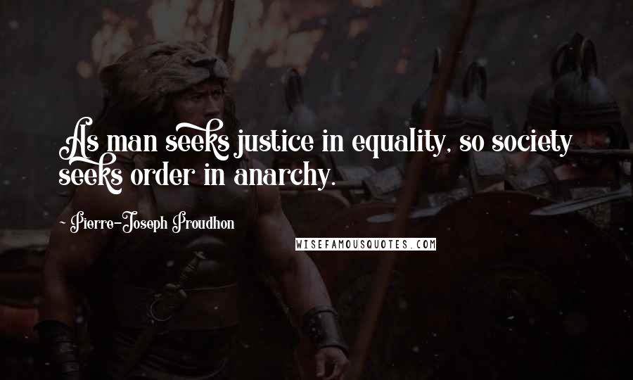 Pierre-Joseph Proudhon Quotes: As man seeks justice in equality, so society seeks order in anarchy.