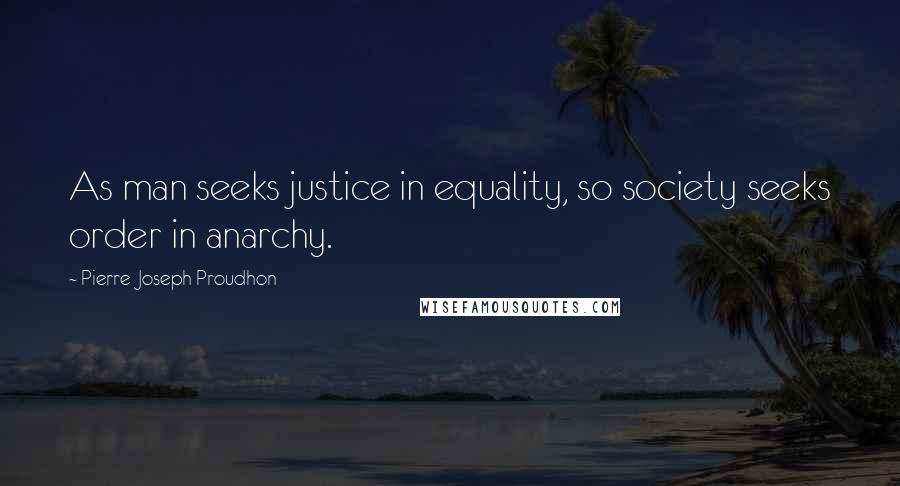 Pierre-Joseph Proudhon Quotes: As man seeks justice in equality, so society seeks order in anarchy.