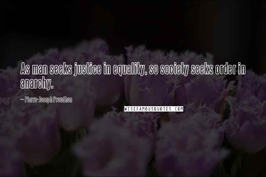 Pierre-Joseph Proudhon Quotes: As man seeks justice in equality, so society seeks order in anarchy.