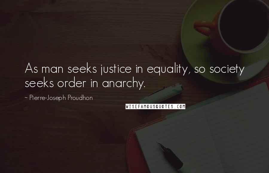 Pierre-Joseph Proudhon Quotes: As man seeks justice in equality, so society seeks order in anarchy.