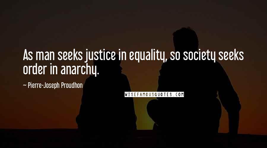 Pierre-Joseph Proudhon Quotes: As man seeks justice in equality, so society seeks order in anarchy.