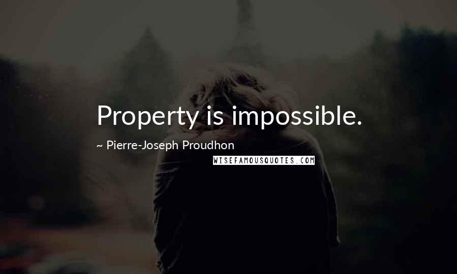 Pierre-Joseph Proudhon Quotes: Property is impossible.