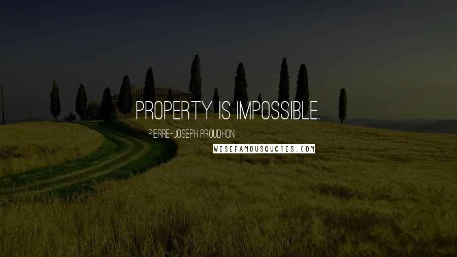 Pierre-Joseph Proudhon Quotes: Property is impossible.