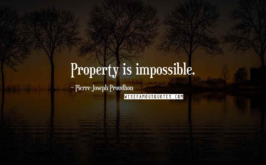 Pierre-Joseph Proudhon Quotes: Property is impossible.