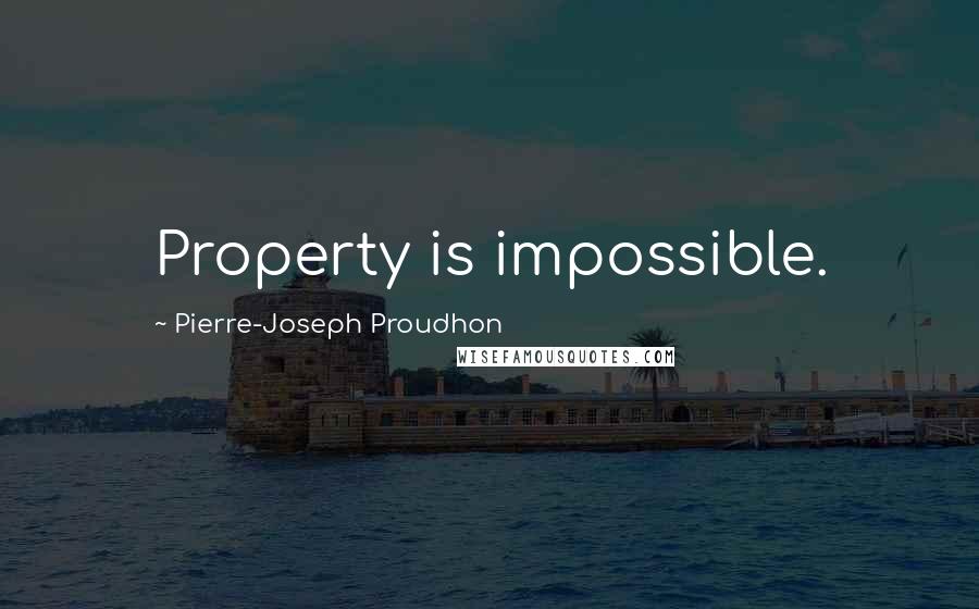 Pierre-Joseph Proudhon Quotes: Property is impossible.