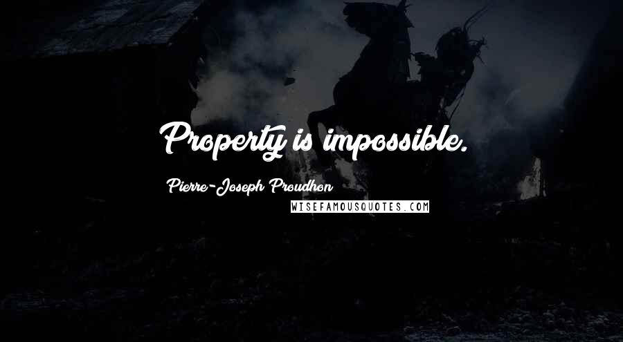 Pierre-Joseph Proudhon Quotes: Property is impossible.