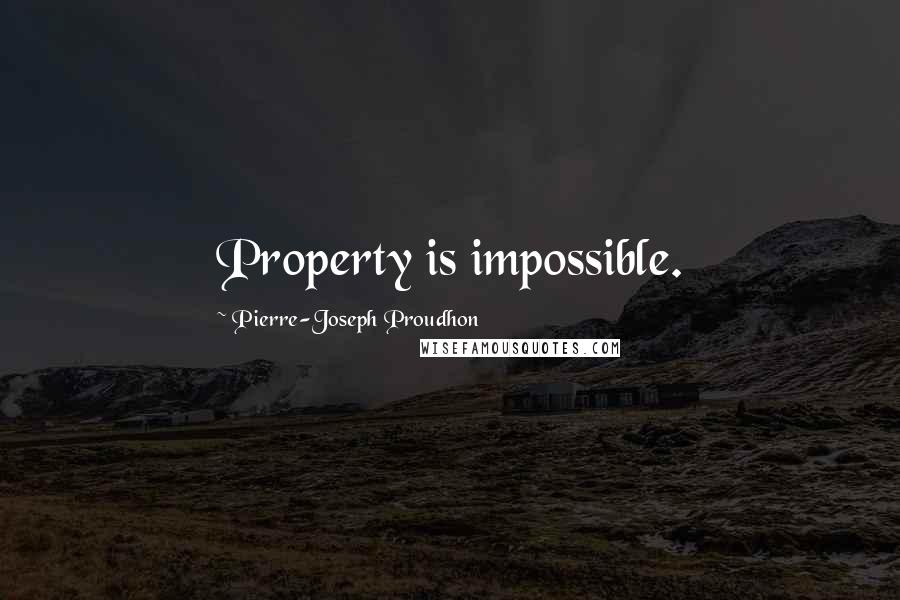 Pierre-Joseph Proudhon Quotes: Property is impossible.