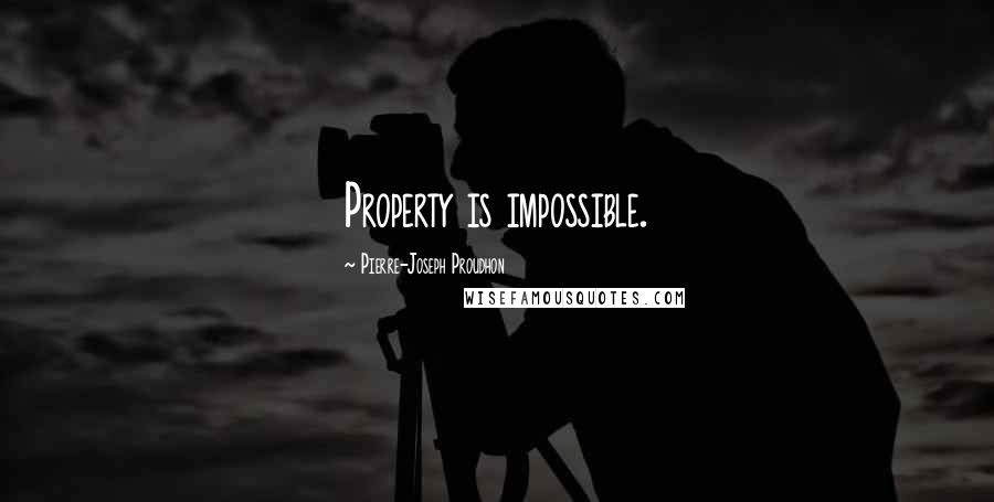 Pierre-Joseph Proudhon Quotes: Property is impossible.