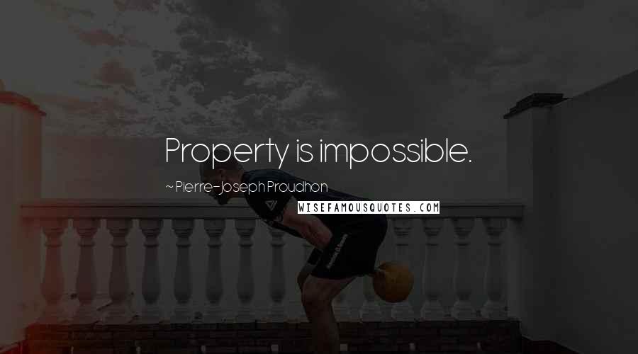 Pierre-Joseph Proudhon Quotes: Property is impossible.