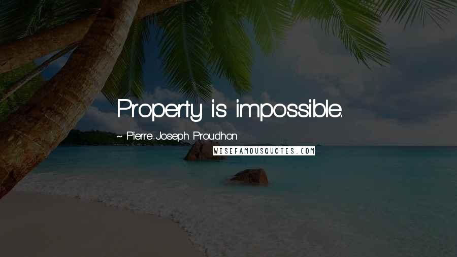 Pierre-Joseph Proudhon Quotes: Property is impossible.