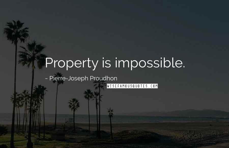 Pierre-Joseph Proudhon Quotes: Property is impossible.