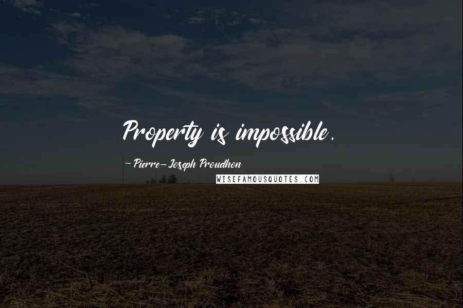 Pierre-Joseph Proudhon Quotes: Property is impossible.
