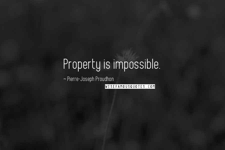 Pierre-Joseph Proudhon Quotes: Property is impossible.