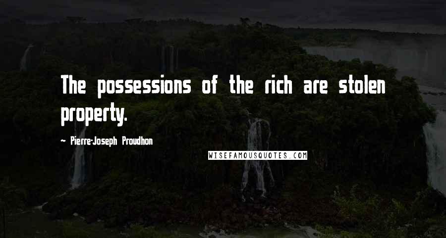 Pierre-Joseph Proudhon Quotes: The possessions of the rich are stolen property.