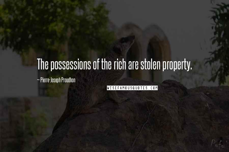 Pierre-Joseph Proudhon Quotes: The possessions of the rich are stolen property.
