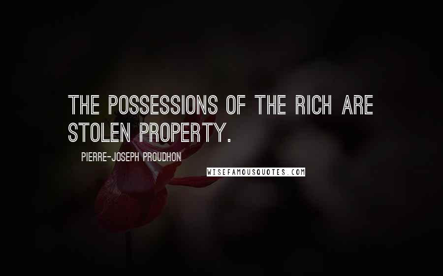 Pierre-Joseph Proudhon Quotes: The possessions of the rich are stolen property.