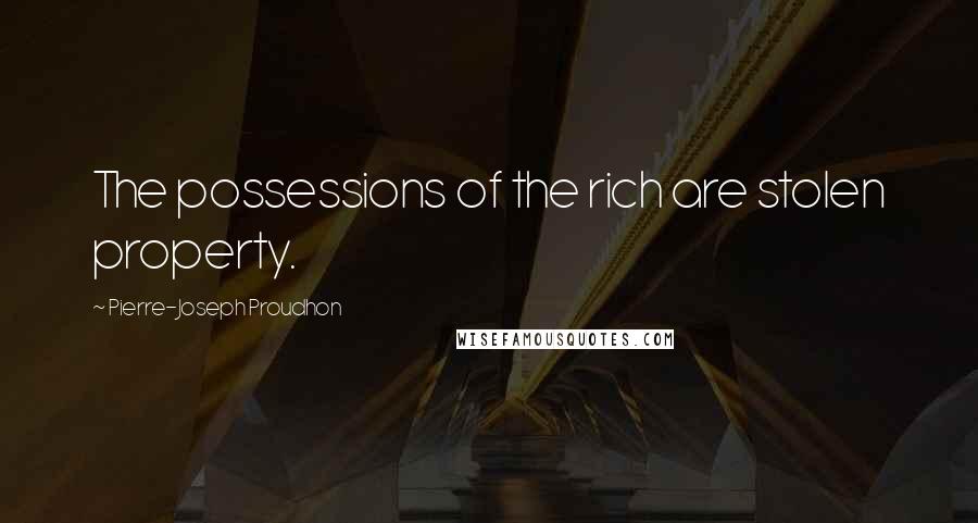 Pierre-Joseph Proudhon Quotes: The possessions of the rich are stolen property.