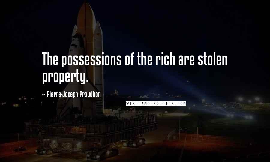 Pierre-Joseph Proudhon Quotes: The possessions of the rich are stolen property.
