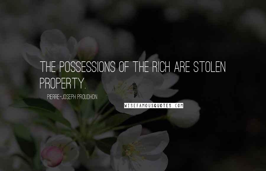 Pierre-Joseph Proudhon Quotes: The possessions of the rich are stolen property.