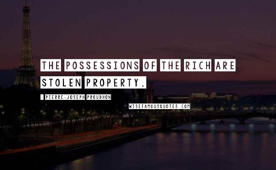 Pierre-Joseph Proudhon Quotes: The possessions of the rich are stolen property.