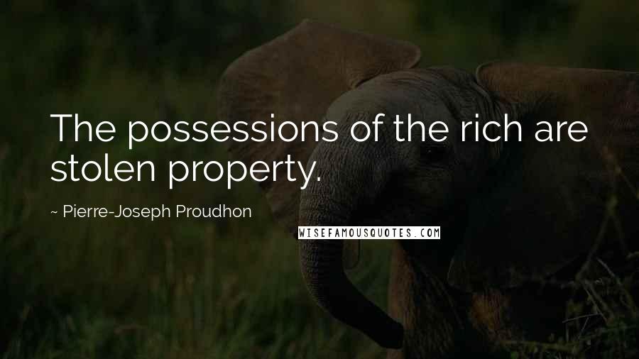 Pierre-Joseph Proudhon Quotes: The possessions of the rich are stolen property.